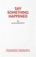 Say Something Happened