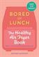 Bored of lunch : the healthy air fryer book ; calorie counted, budget & time-saving air fryer recipes