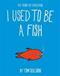 I Used to Be a Fish