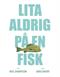Lita aldrig på en fisk