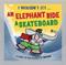 I Wouldn’t Let an Elephant Ride a Skateboard