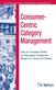 Consumer-centric category management : how to increase profits by managing categories based on consumer needs